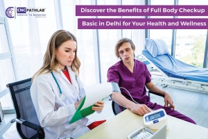 Discover the Benefits of Full Body Checkup Basic in Delhi for Your Health and Wellness